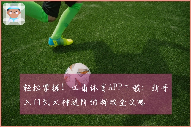 轻松掌握！江南体育APP下载：新手入门到大神进阶的游戏全攻略
