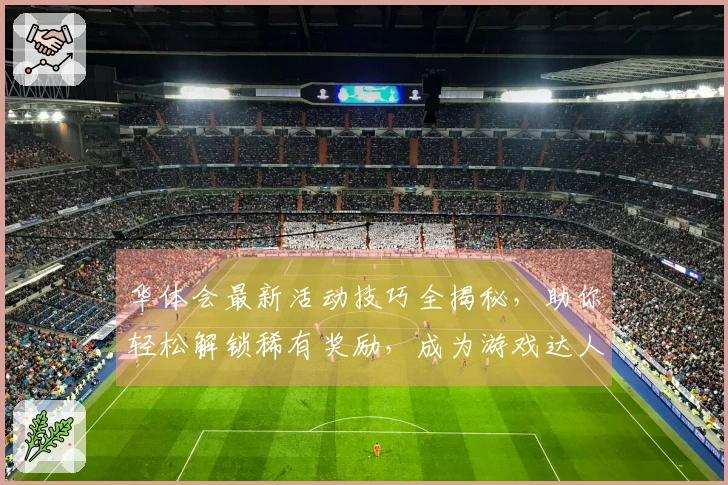 华体会最新活动技巧全揭秘，助你轻松解锁稀有奖励，成为游戏达人！
