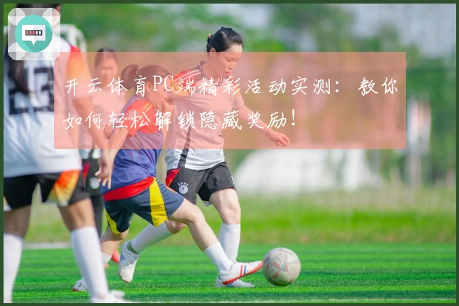 开云体育PC端精彩活动实测：教你如何轻松解锁隐藏奖励！