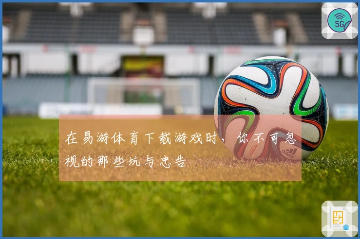 在易游体育下载游戏时,你不可忽视的那些坑与忠告