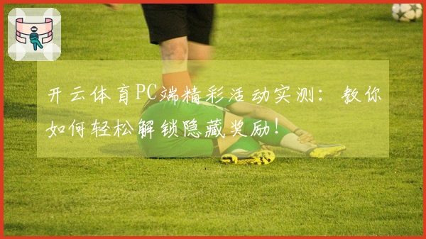 开云体育PC端精彩活动实测：教你如何轻松解锁隐藏奖励！