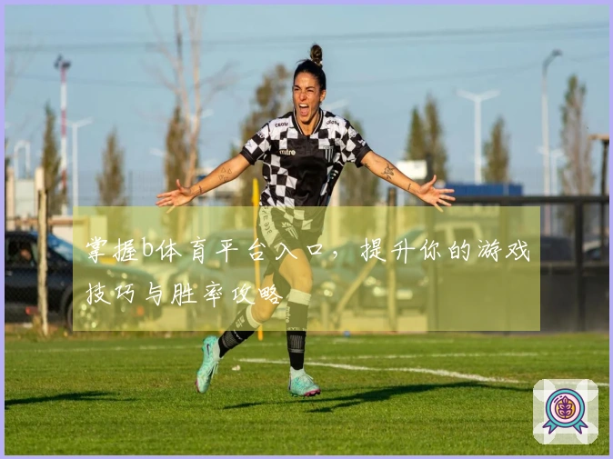 掌握b体育平台入口，提升你的游戏技巧与胜率攻略