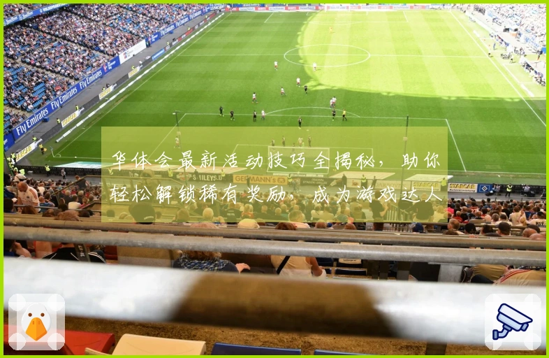 华体会最新活动技巧全揭秘，助你轻松解锁稀有奖励，成为游戏达人！