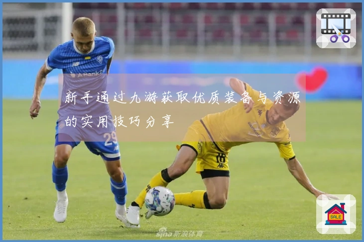 新手通过九游获取优质装备与资源的实用技巧分享